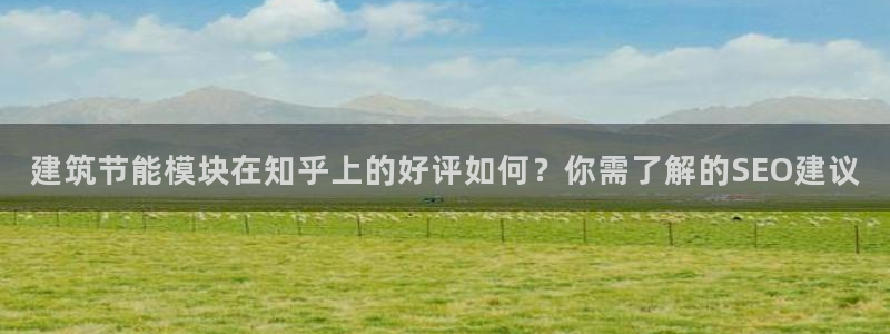 e尊国际网址：建筑节能模块在知乎上的好评如何？你需了解的SEO建议