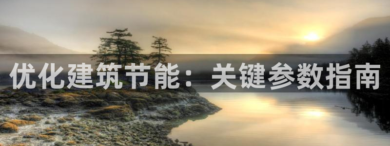 e尊国际官网·网址：优化建筑节能：关键参数指南