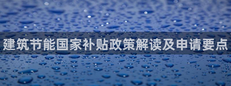 e尊国际7779：建筑节能国家补贴政策解读及申请要点