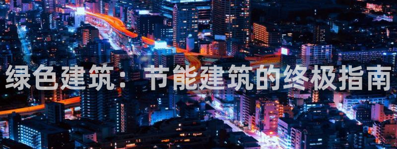 e尊体育：绿色建筑：节能建筑的终极指南