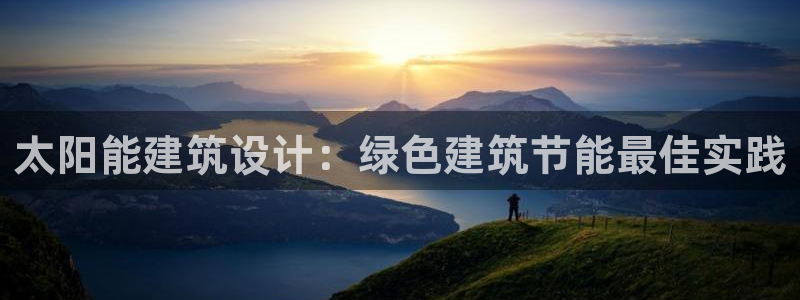 e尊国际可靠吗：太阳能建筑设计：绿色建筑节能最佳实践