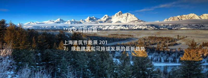 e尊电竞：**优化后的标题：**

上海建筑节能展 201
7：绿色建筑和可持续发展的最新趋势