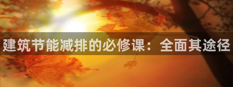 e尊国际娱乐官网下载：建筑节能减排的必修课：全面其途径