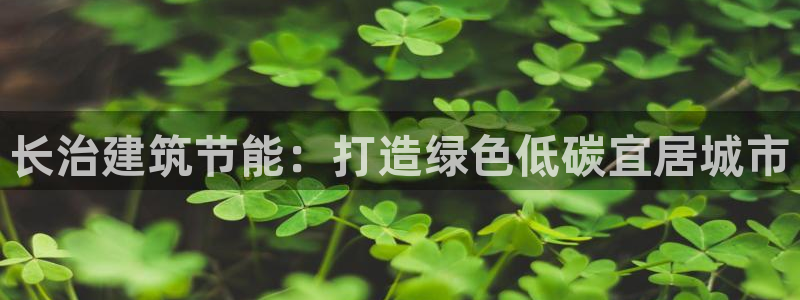 尊亿娱乐国际官网：长治建筑节能：打造绿色低碳宜居城市