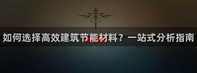 e尊国际娱乐官网下载：如何选择高效建筑节能材料？一站式分析指南