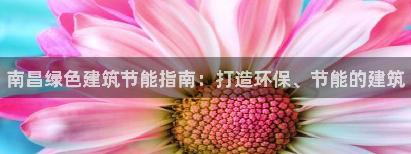 e尊平台：南昌绿色建筑节能指南：打造环保、节能的建筑
