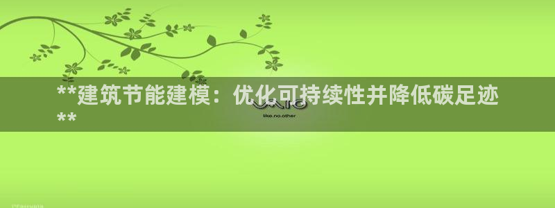 e尊国际-e尊国际官网：**建筑节能建模：优化可持续性并降低碳足迹
**