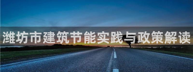 e尊国际娱乐官网地址：潍坊市建筑节能实践与政策解读