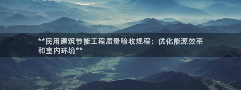 e尊电竞：**民用建筑节能工程质量验收规程：优化能源效率
和室内环境**