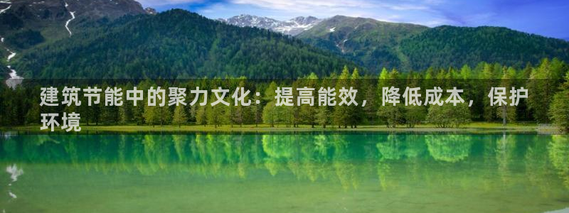e尊国际可靠吗：建筑节能中的聚力文化：提高能效，降低成本，保护
环境