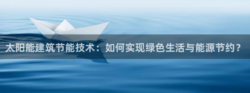 e尊官网：太阳能建筑节能技术：如何实现绿色生活与能源节约？