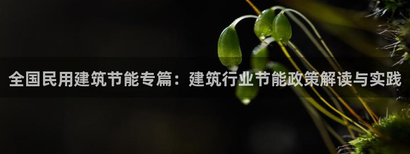 e尊国际客服：全国民用建筑节能专篇：建筑行业节能政策解读与实践