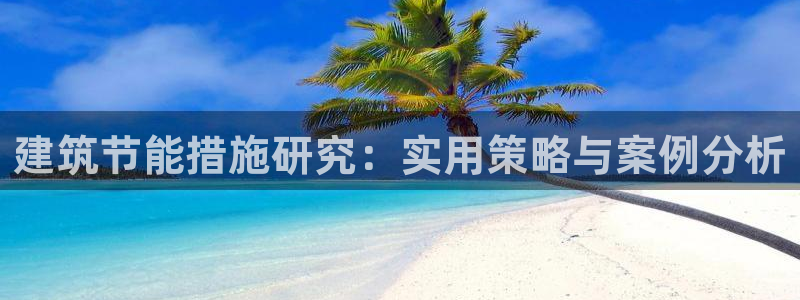 e尊国际是个黑网：建筑节能措施研究：实用策略与案例分析
