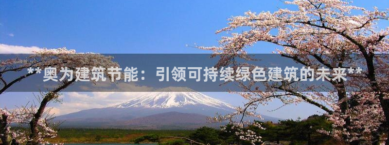 e尊国际客户端下载：**奥为建筑节能：引领可持续绿色建筑的未来**