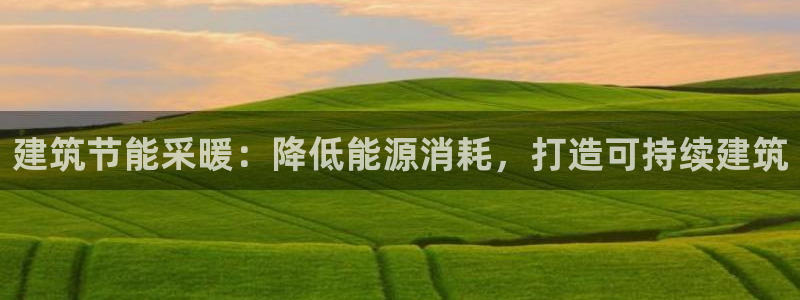 e尊国际官网·网址：建筑节能采暖：降低能源消耗，打造可持续建筑