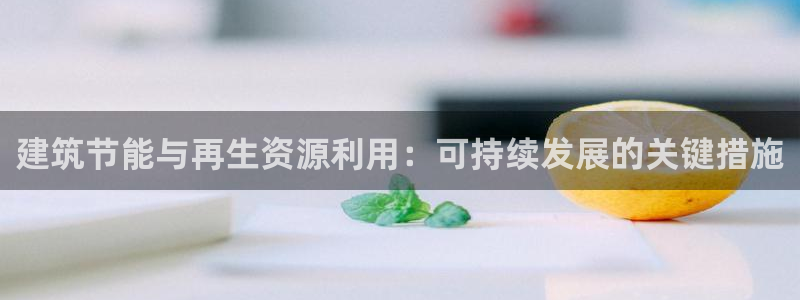 e尊国际官网·网址：建筑节能与再生资源利用：可持续发展的关键措施