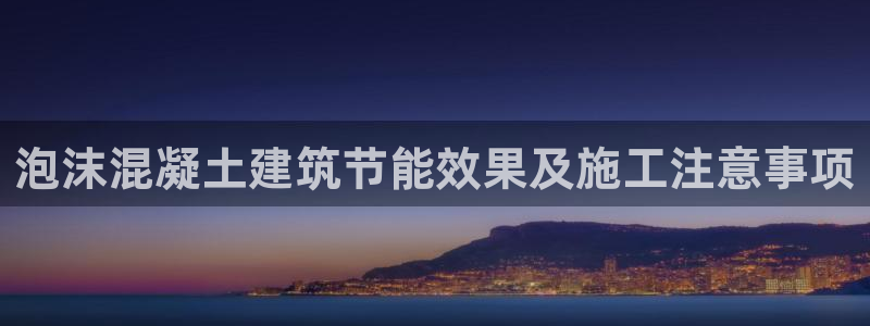 E尊国际网站：泡沫混凝土建筑节能效果及施工注意事项