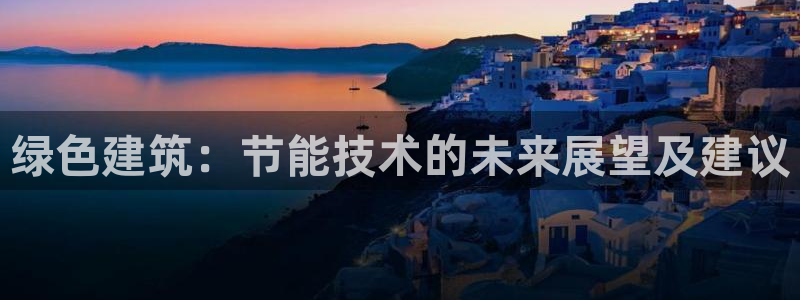 e尊国际app：绿色建筑：节能技术的未来展望及建议