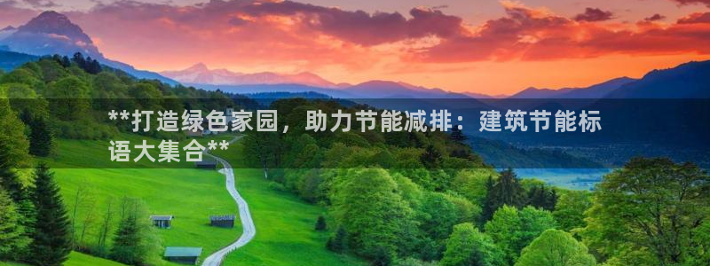 e尊国际是个黑网：**打造绿色家园，助力节能减排：建筑节能标
语大集合**